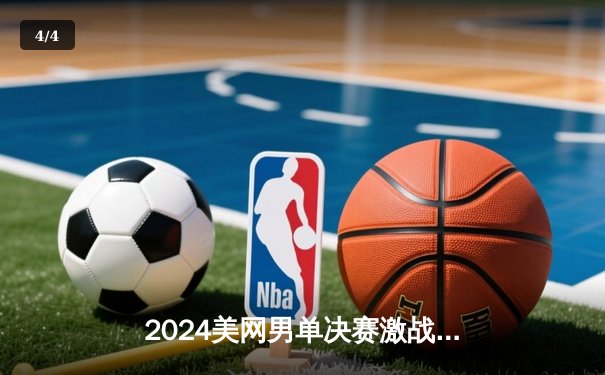 2024美网男单决赛激战五盘，阿尔卡拉斯逆转梅德韦杰夫成功卫冕 - 4