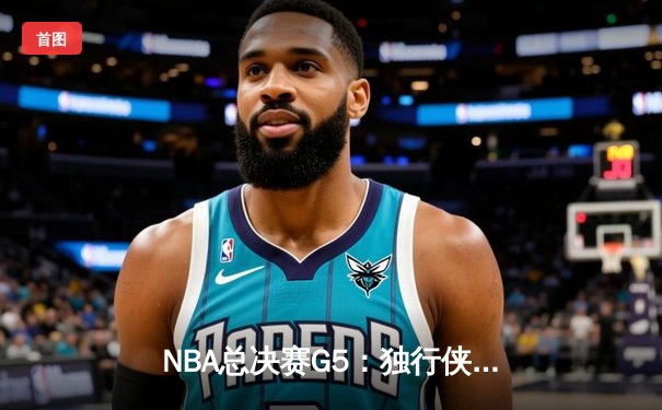 NBA总决赛G5：独行侠绝地反击力挽狂澜，东契奇狂砍40分率队险胜凯尔特人