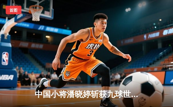 中国小将潘晓婷斩获九球世锦赛冠军，亚洲首冠创造历史