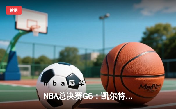 NBA总决赛G6：凯尔特人顽强扳平总比分，塔图姆单场40分创纪录