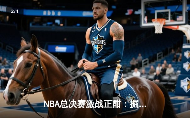 NBA总决赛激战正酣：掘金逆转热火夺赛点，约基奇狂砍41分创纪录 - 2