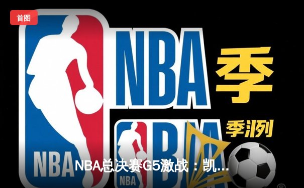 NBA总决赛G5激战：凯尔特人险胜勇士扳回一城，塔图姆狂砍34分
